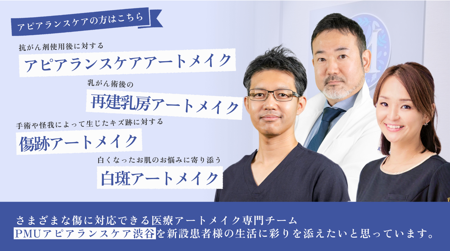 さまざまな傷に対応できる医療アートメイク専門チーム PMUアピアランスケア渋谷を新設患者様の生活に彩りを添えたいと思っています。